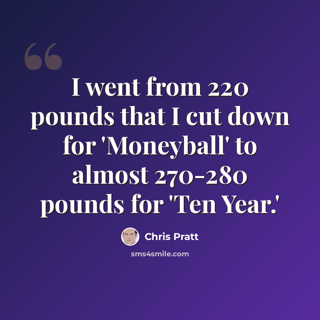 “I went from 220 pounds that I cut down for 'Moneyball' to almost 270-280 pounds for 'Ten Year.'” quote by Chris Pratt