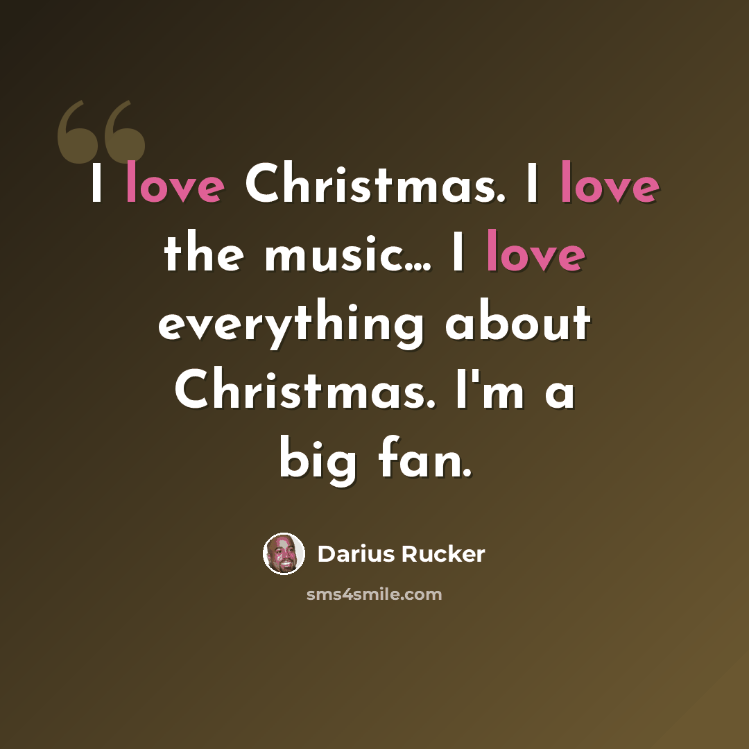 “I love Christmas. I love the music... I love everything about Christmas. I'm a big fan.” quote by Darius Rucker