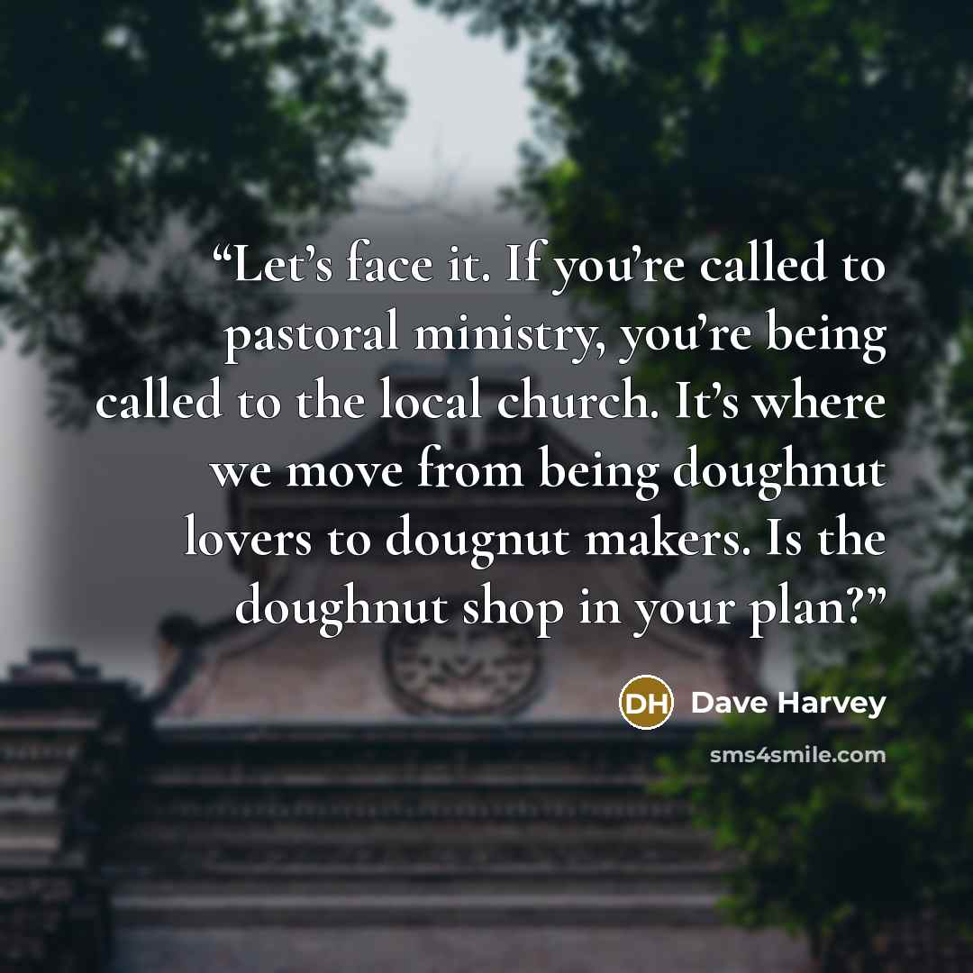 “Let’s face it. If you’re called to pastoral ministry, you’re being called to the local church. It’s where we move from being doughnut lovers to dougnut makers. Is the doughnut shop in your plan?” quote by Dave Harvey