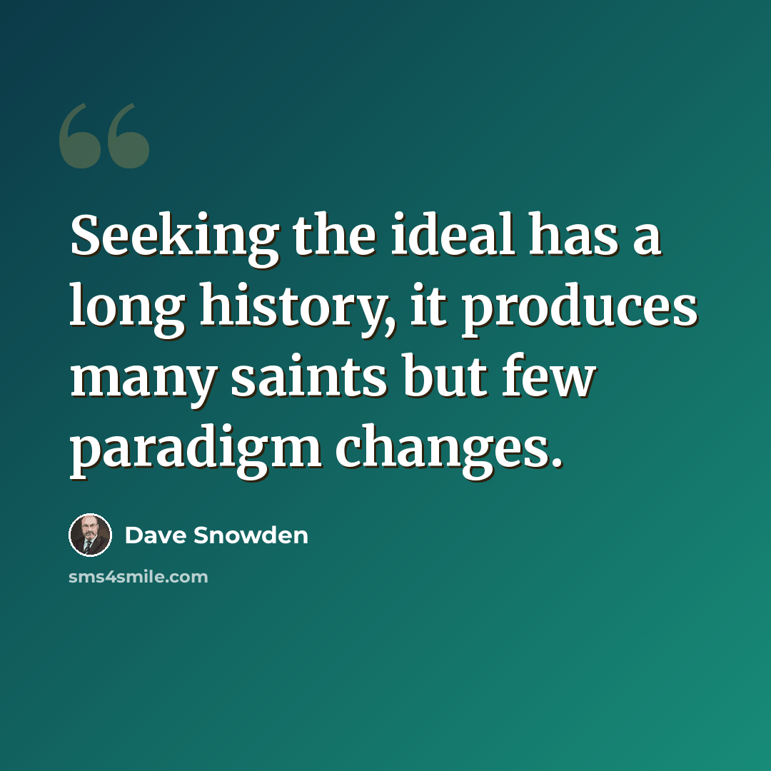 “Seeking the ideal has a long history, it produces many saints but few paradigm changes.” quote by Dave Snowden