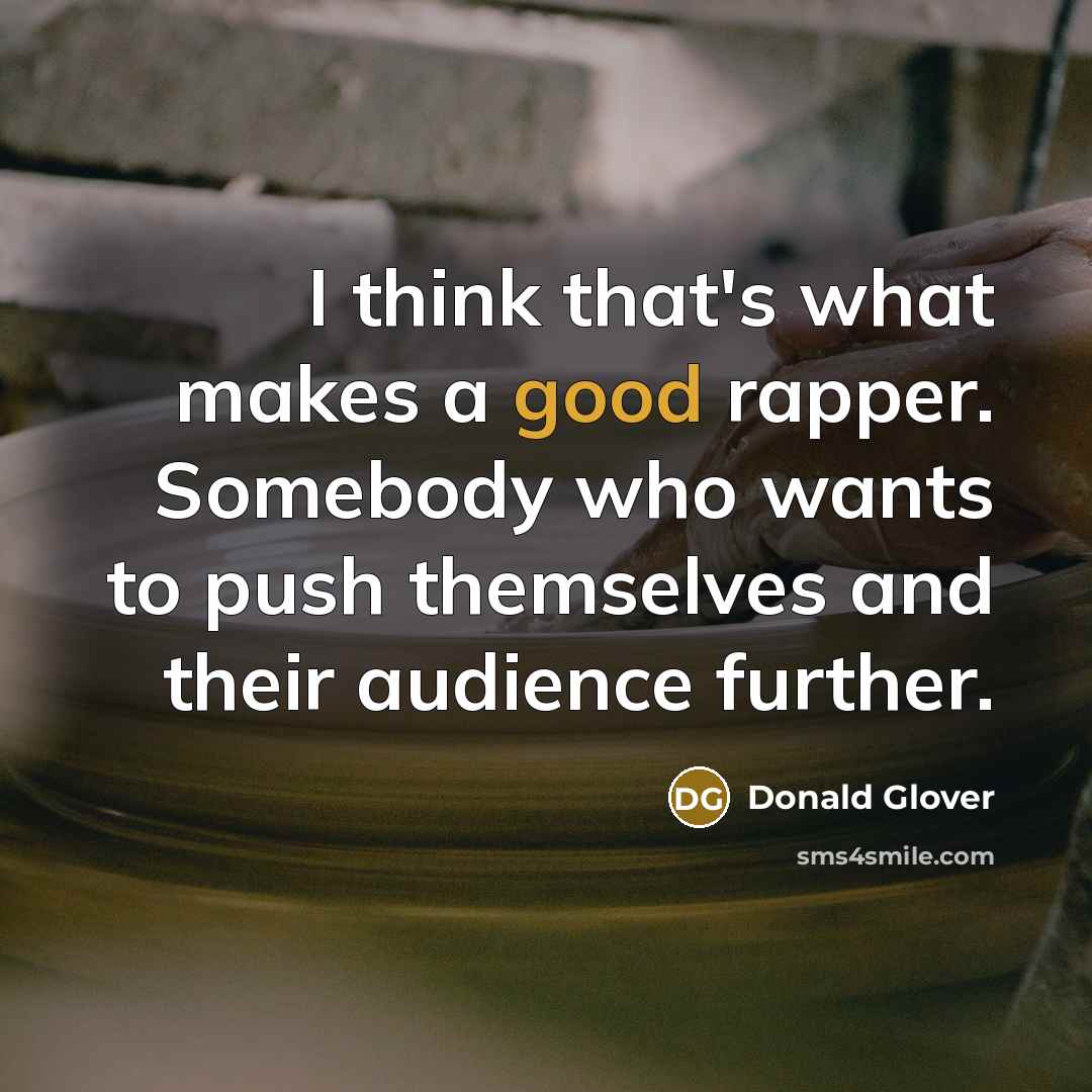 “I think that's what makes a good rapper. Somebody who wants to push themselves and their audience further.” quote by Donald Glover