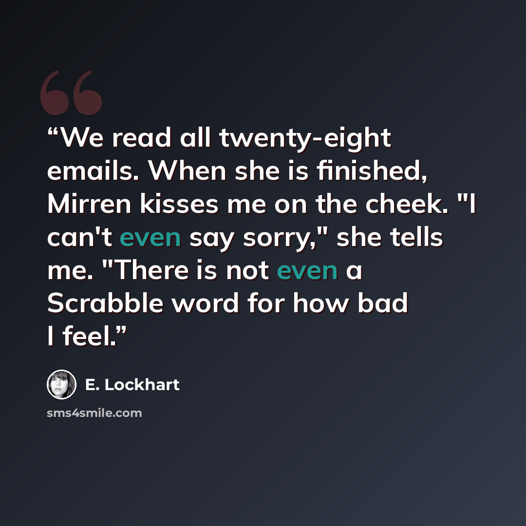 “We read all twenty-eight emails. When she is finished, Mirren kisses me on the cheek. "I can't even say sorry," she tells me. "There is not even a Scrabble word for how bad I feel.” quote by E. Lockhart
