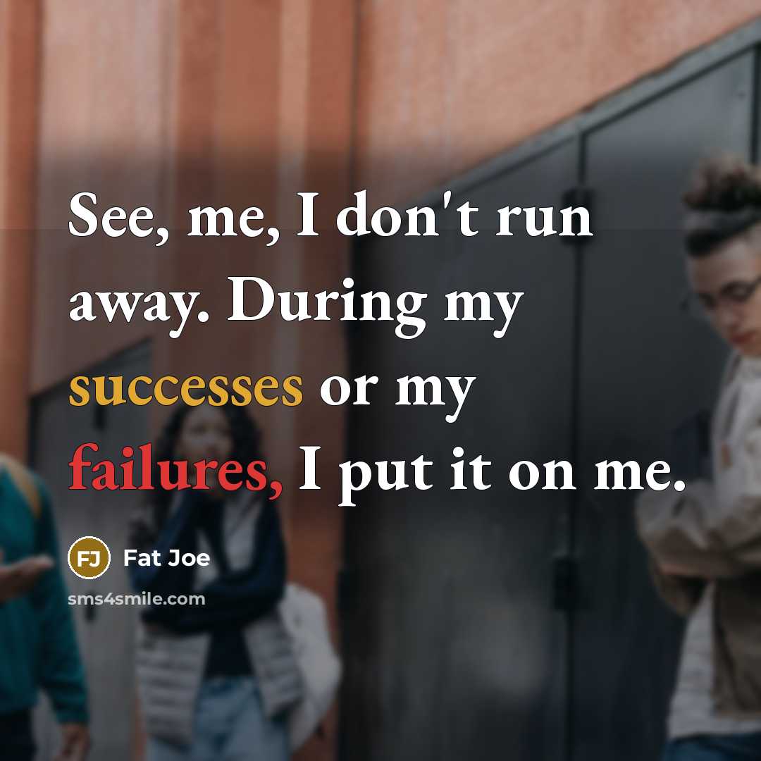 “See, me, I don't run away. During my successes or my failures, I put it on me.” quote by Fat Joe