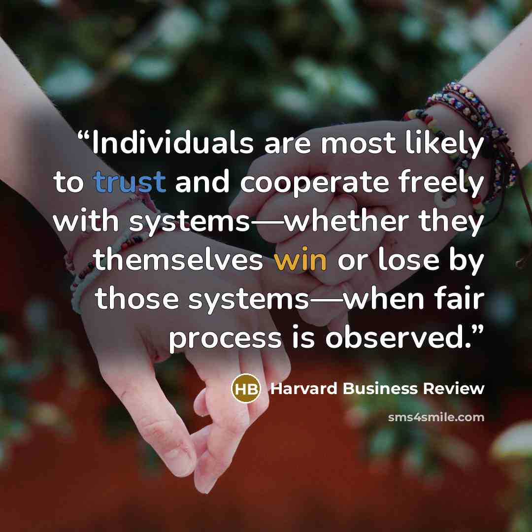 “Individuals are most likely to trust and cooperate freely with systems—whether they themselves win or lose by those systems—when fair process is observed.” quote by Harvard Business Review