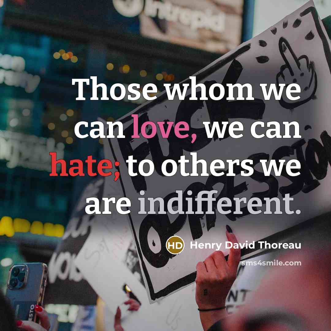 “Those whom we can love, we can hate; to others we are indifferent.” quote by Henry David Thoreau