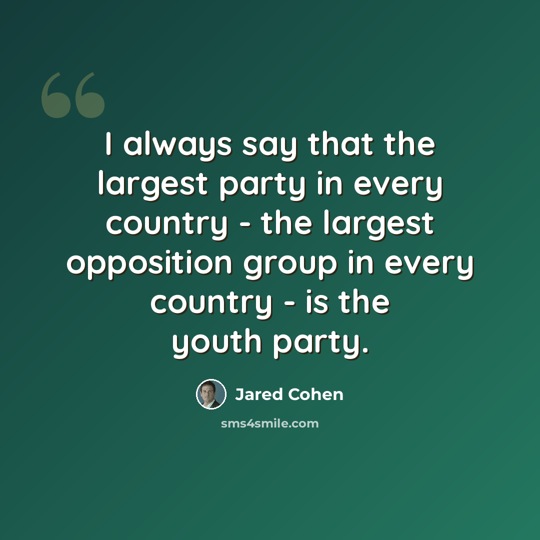 “I always say that the largest party in every country - the largest opposition group in every country - is the youth party.” quote by Jared Cohen