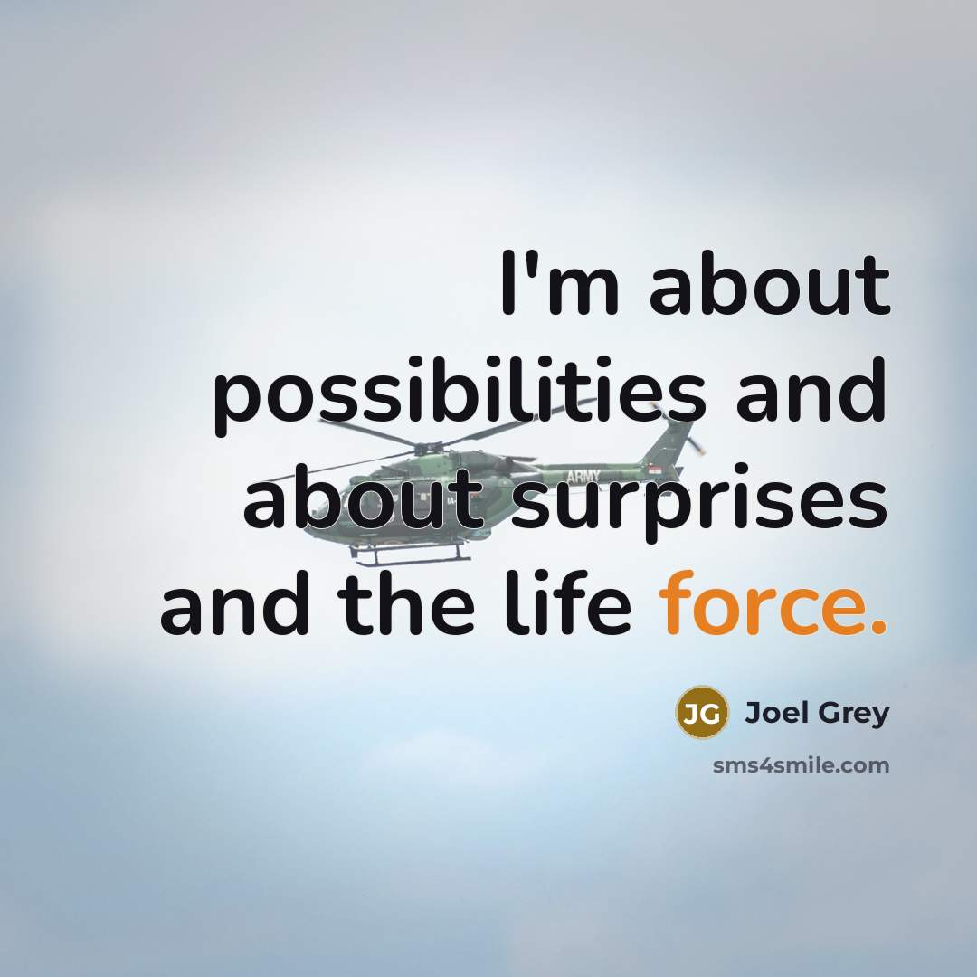 “I'm about possibilities and about surprises and the life force.” quote by Joel Grey