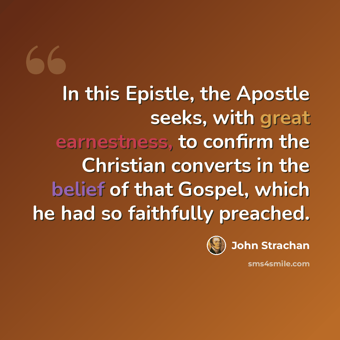 “In this Epistle, the Apostle seeks, with great earnestness, to confirm the Christian converts in the belief of that Gospel, which he had so faithfully preached.” quote by John Strachan