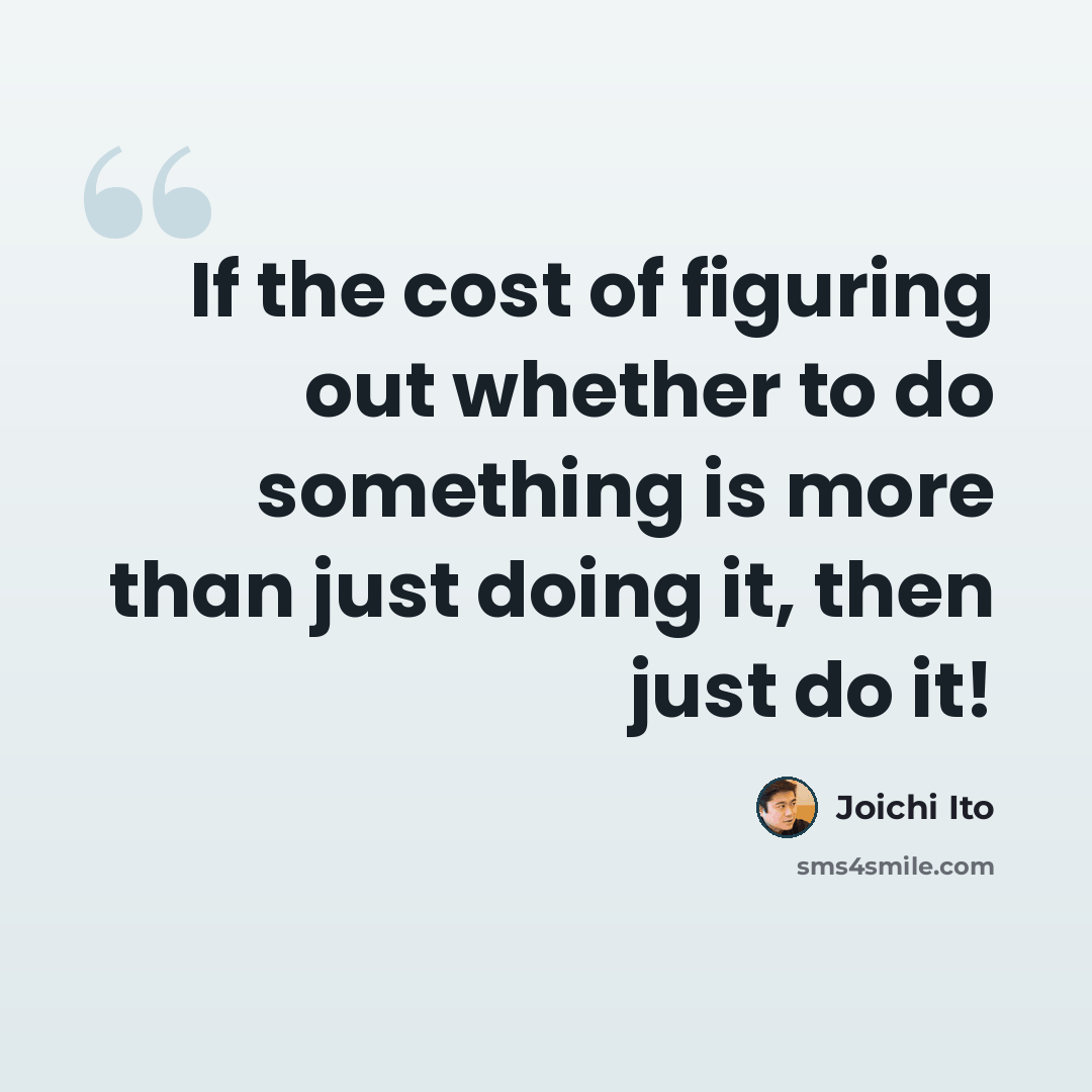 “If the cost of figuring out whether to do something is more than just doing it, then just do it!” quote by Joichi Ito