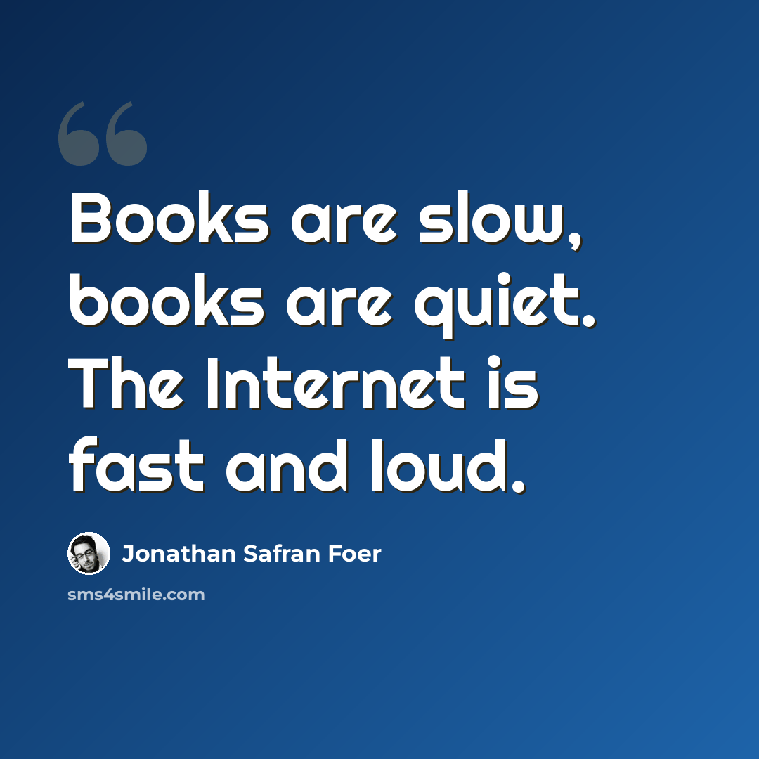 “Books are slow, books are quiet. The Internet is fast and loud.” quote by Jonathan Safran Foer