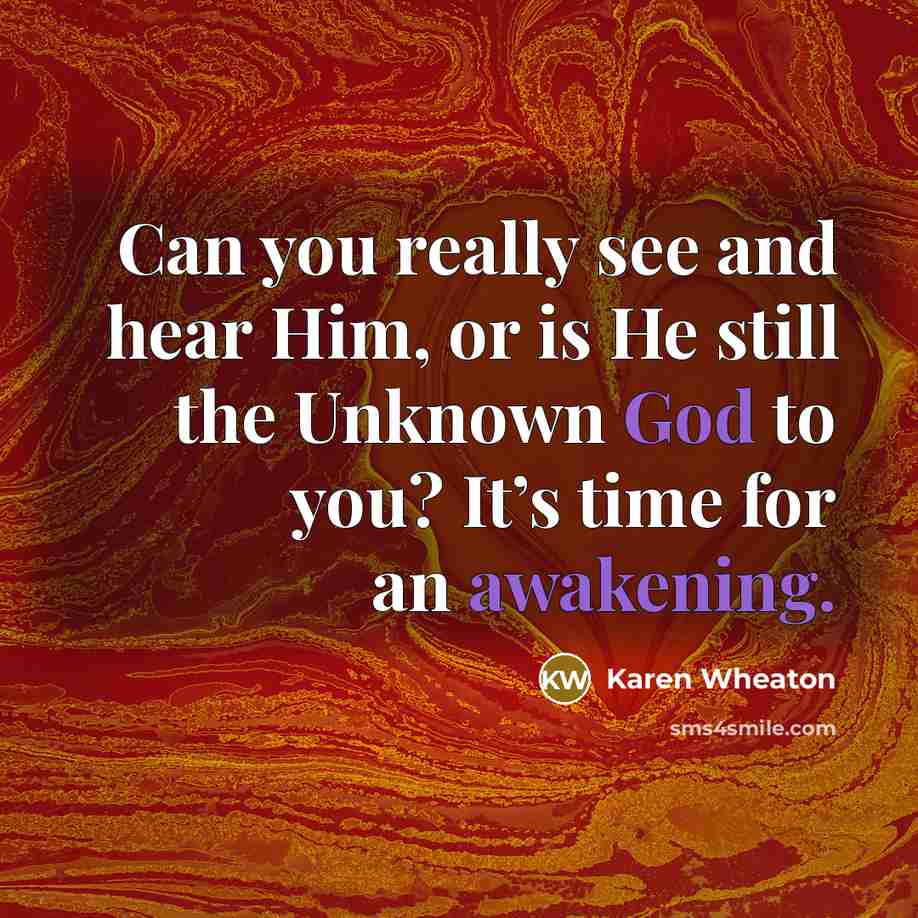 “Can you really see and hear Him, or is He still the Unknown God to you? It’s time for an awakening.” quote by Karen Wheaton