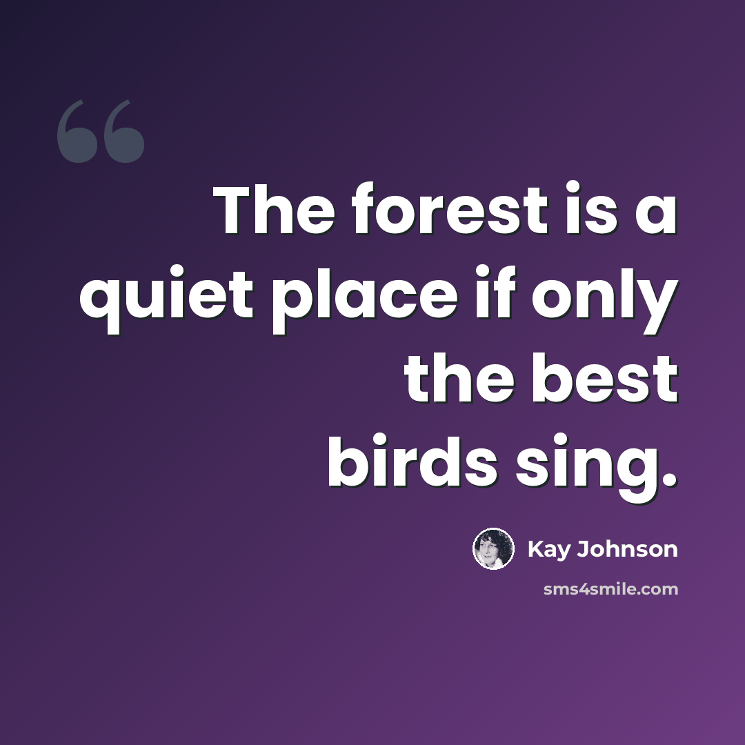 “The forest is a quiet place if only the best birds sing.” quote by Kay Johnson