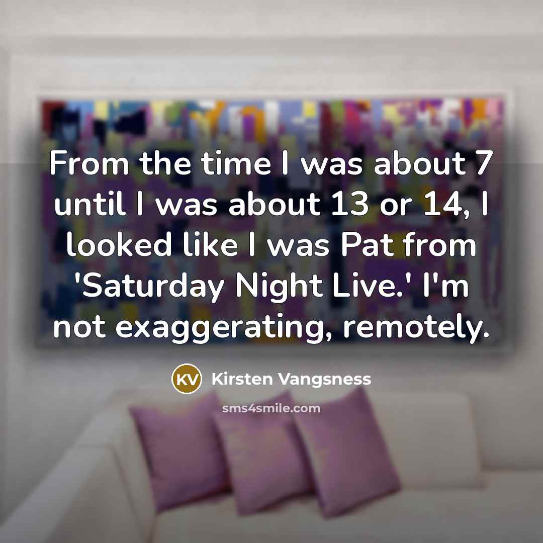 “From the time I was about 7 until I was about 13 or 14, I looked like I was Pat from 'Saturday Night Live.' I'm not exaggerating, remotely.” quote by Kirsten Vangsness