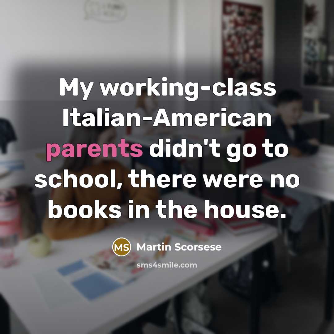 “My working-class Italian-American parents didn't go to school, there were no books in the house.” quote by Martin Scorsese