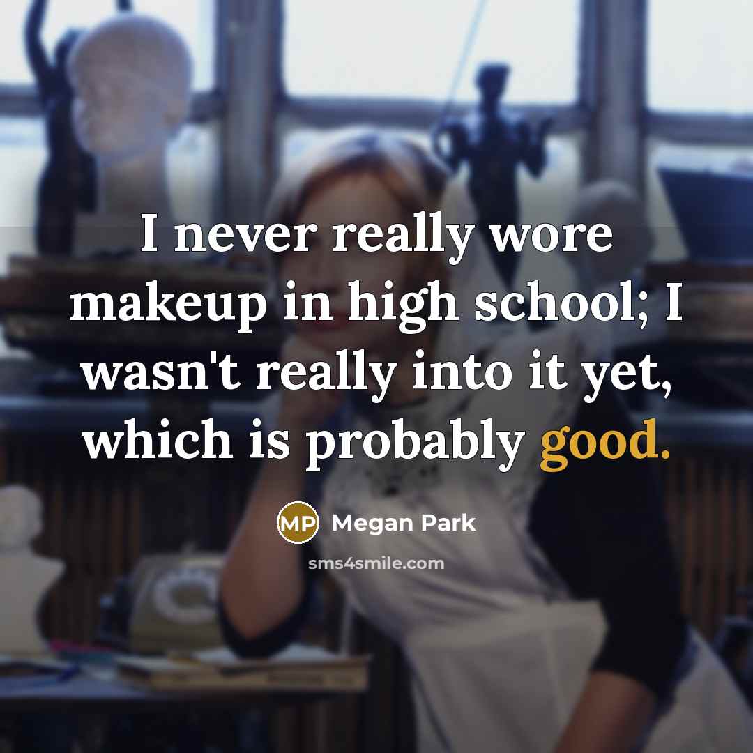 “I never really wore makeup in high school; I wasn't really into it yet, which is probably good.” quote by Megan Park