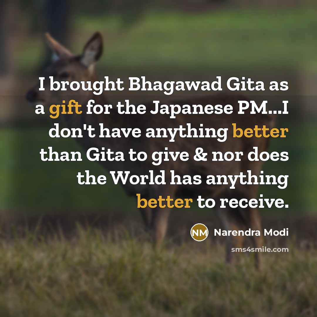 “I brought Bhagawad Gita as a gift for the Japanese PM...I don't have anything better than Gita to give & nor does the World has anything better to receive.” quote by Narendra Modi