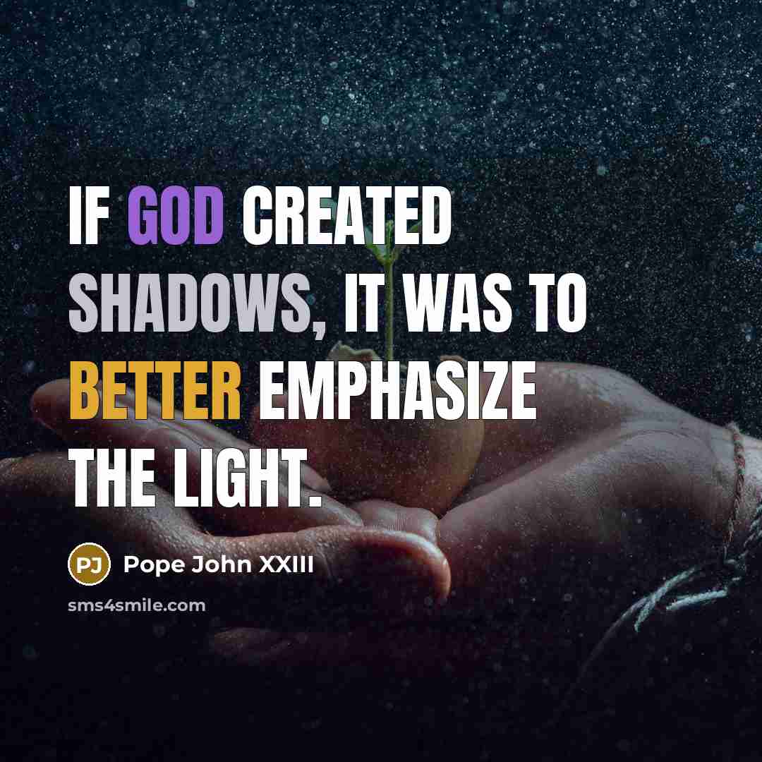 “If God created shadows, it was to better emphasize the light.” quote by Pope John XXIII