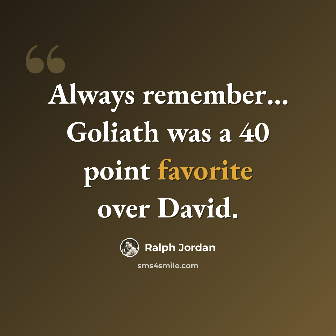 “Always remember… Goliath was a 40 point favorite over David.” quote by Ralph Jordan