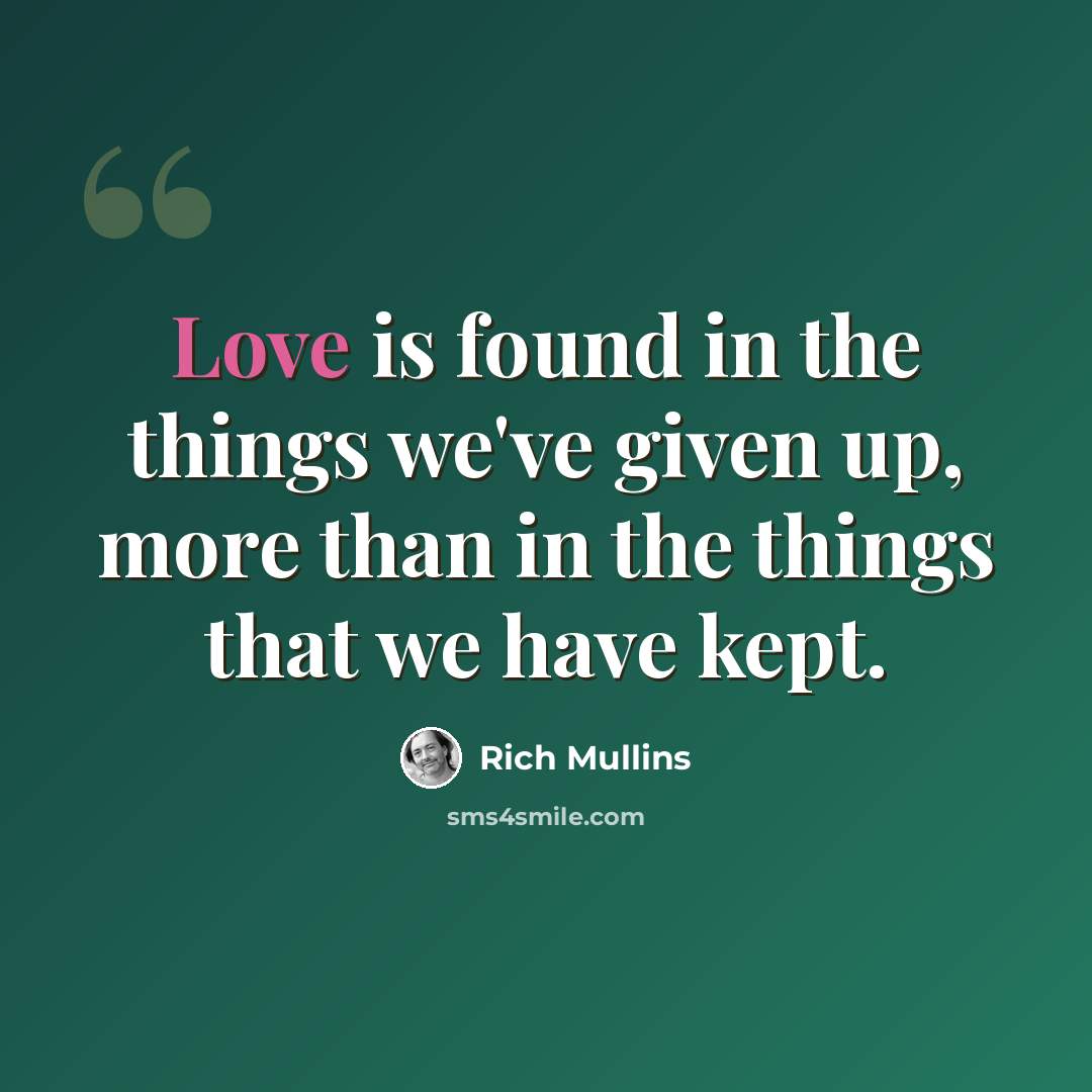 “Love is found in the things we've given up, more than in the things that we have kept.” quote by Rich Mullins