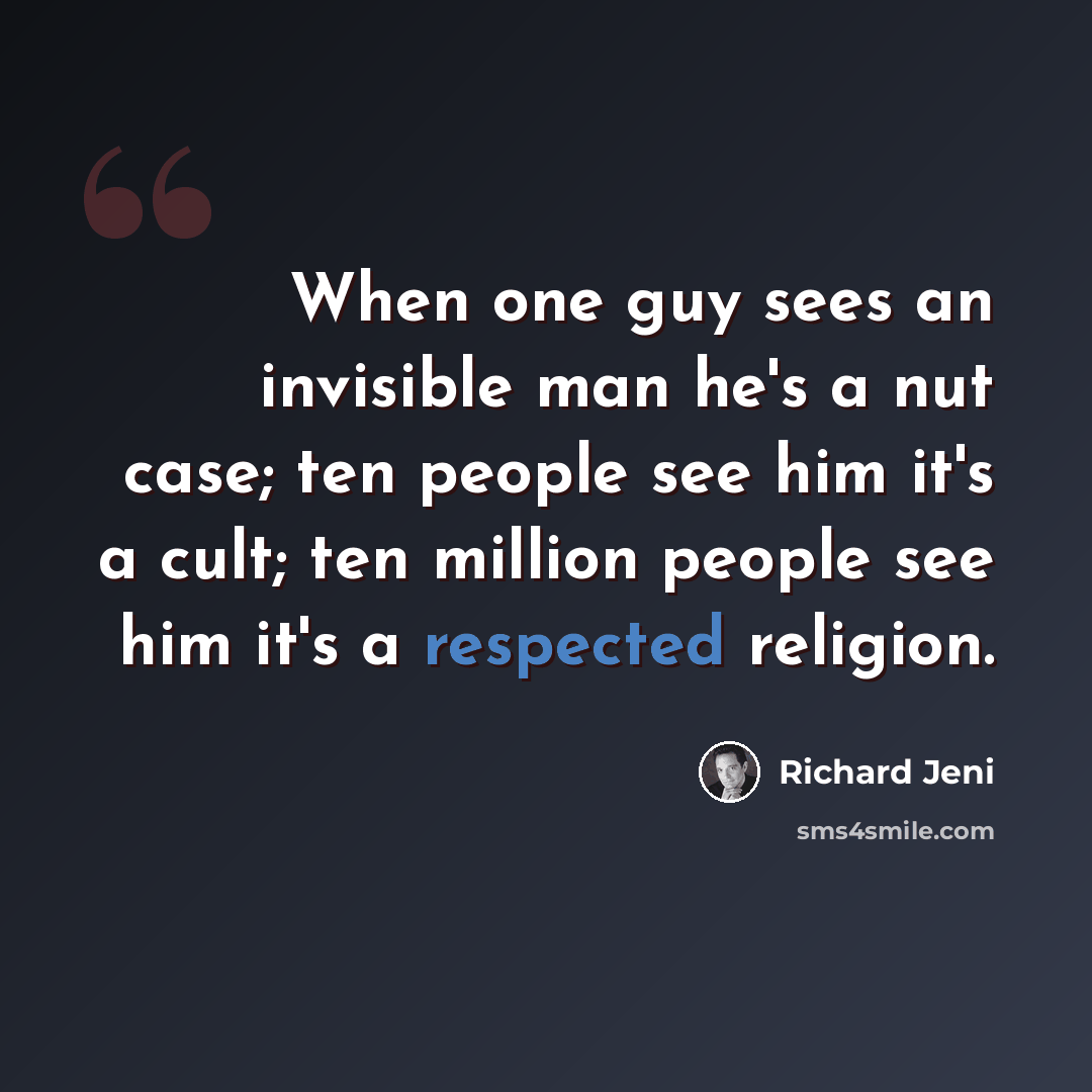 “When one guy sees an invisible man he's a nut case; ten people see him it's a cult; ten million people see him it's a respected religion.” quote by Richard Jeni