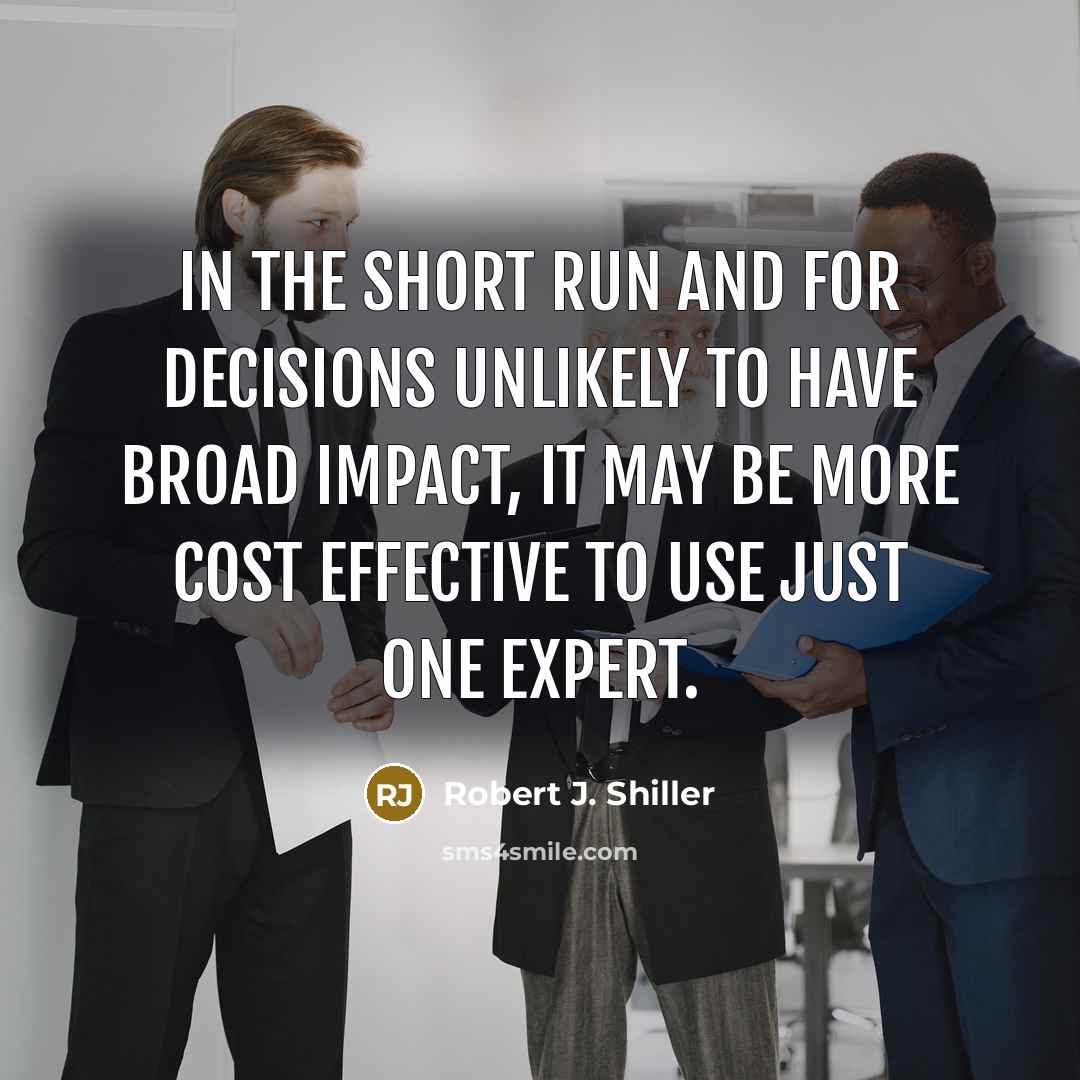 “In the short run and for decisions unlikely to have broad impact, it may be more cost effective to use just one expert.” quote by Robert J. Shiller