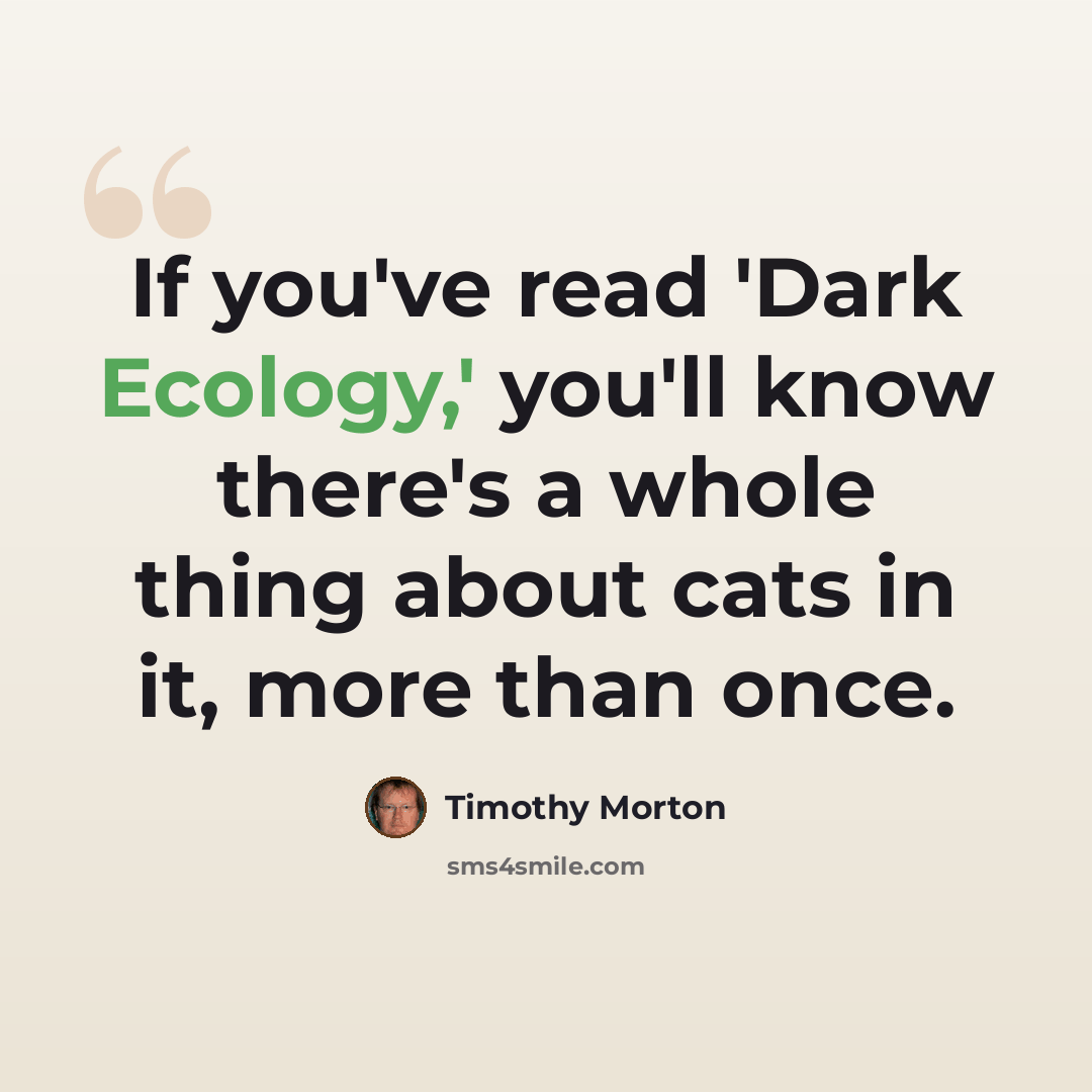 “If you've read 'Dark Ecology,' you'll know there's a whole thing about cats in it, more than once.” quote by Timothy Morton