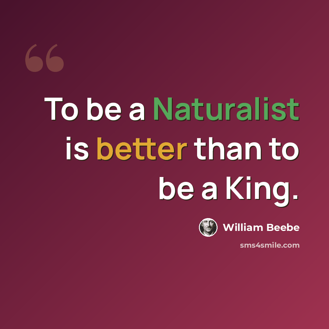 “To be a Naturalist is better than to be a King.” quote by William Beebe