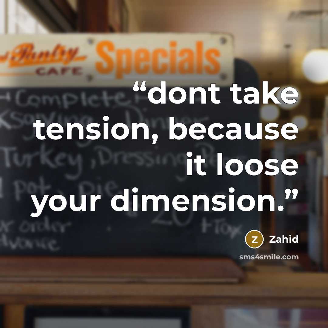 “dont take tension, because it loose your dimension.” quote by Zahid