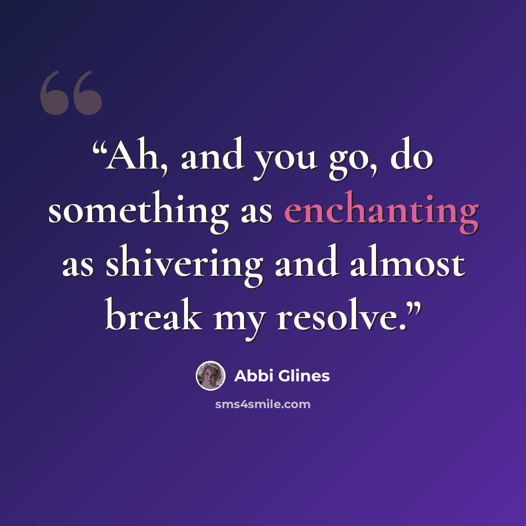 “Ah, and you go, do something as enchanting as shivering and almost break my resolve.” quote by Abbi Glines