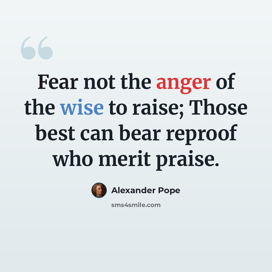 “Fear not the anger of the wise to raise; Those best can bear reproof who merit praise.” quote by Alexander Pope