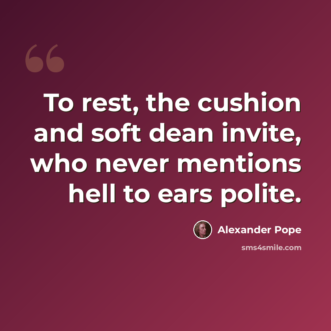 “To rest, the cushion and soft dean invite, who never mentions hell to ears polite.” quote by Alexander Pope