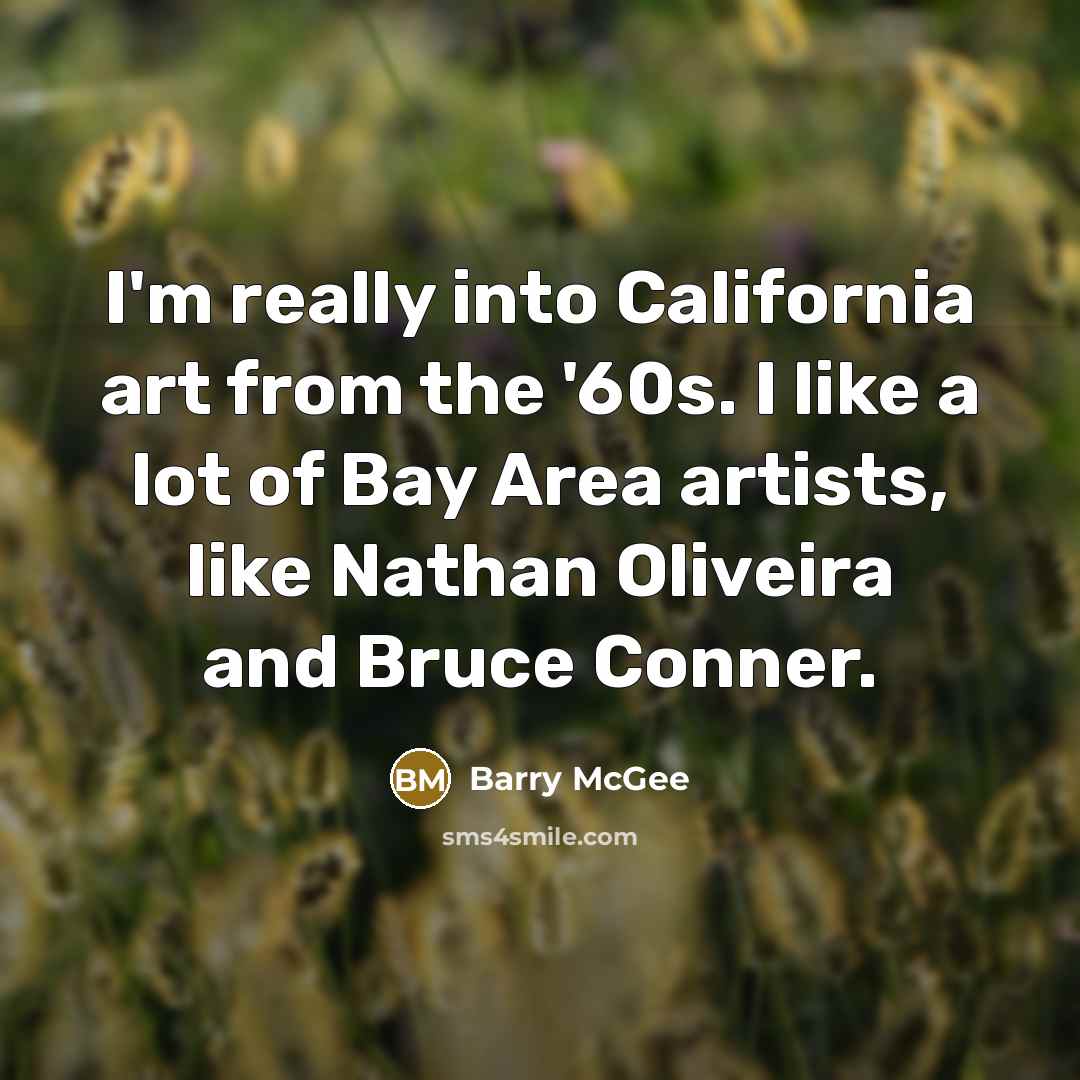 “I'm really into California art from the '60s. I like a lot of Bay Area artists, like Nathan Oliveira and Bruce Conner.” quote by Barry McGee