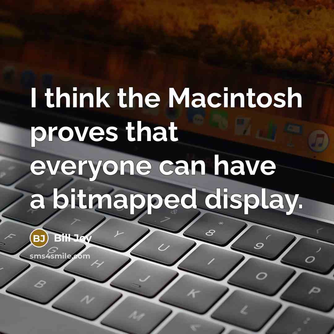 “I think the Macintosh proves that everyone can have a bitmapped display.” quote by Bill Joy