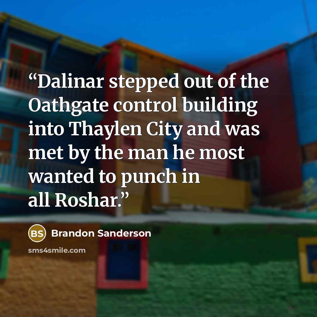 “Dalinar stepped out of the Oathgate control building into Thaylen City and was met by the man he most wanted to punch in all Roshar.” quote by Brandon Sanderson