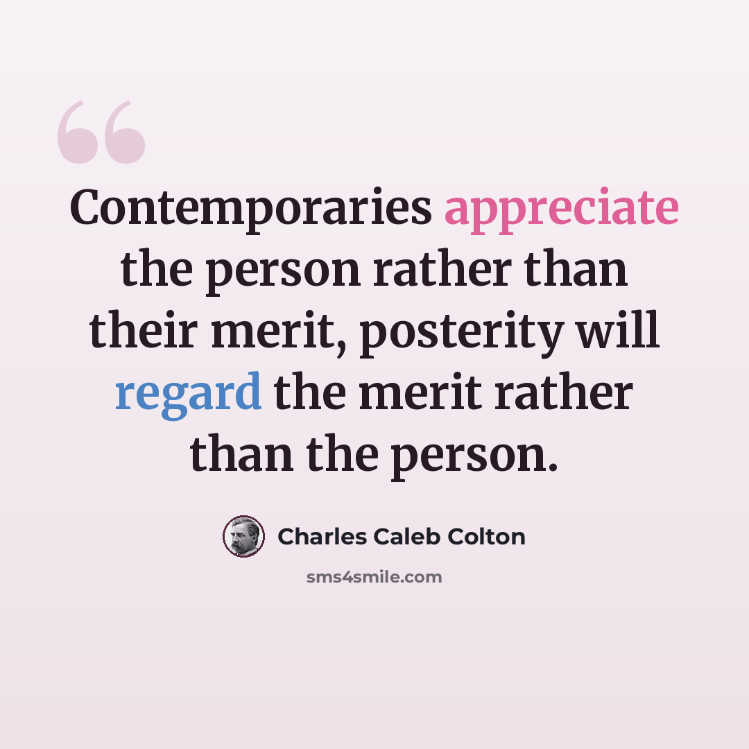 “Contemporaries appreciate the person rather than their merit, posterity will regard the merit rather than the person.” quote by Charles Caleb Colton