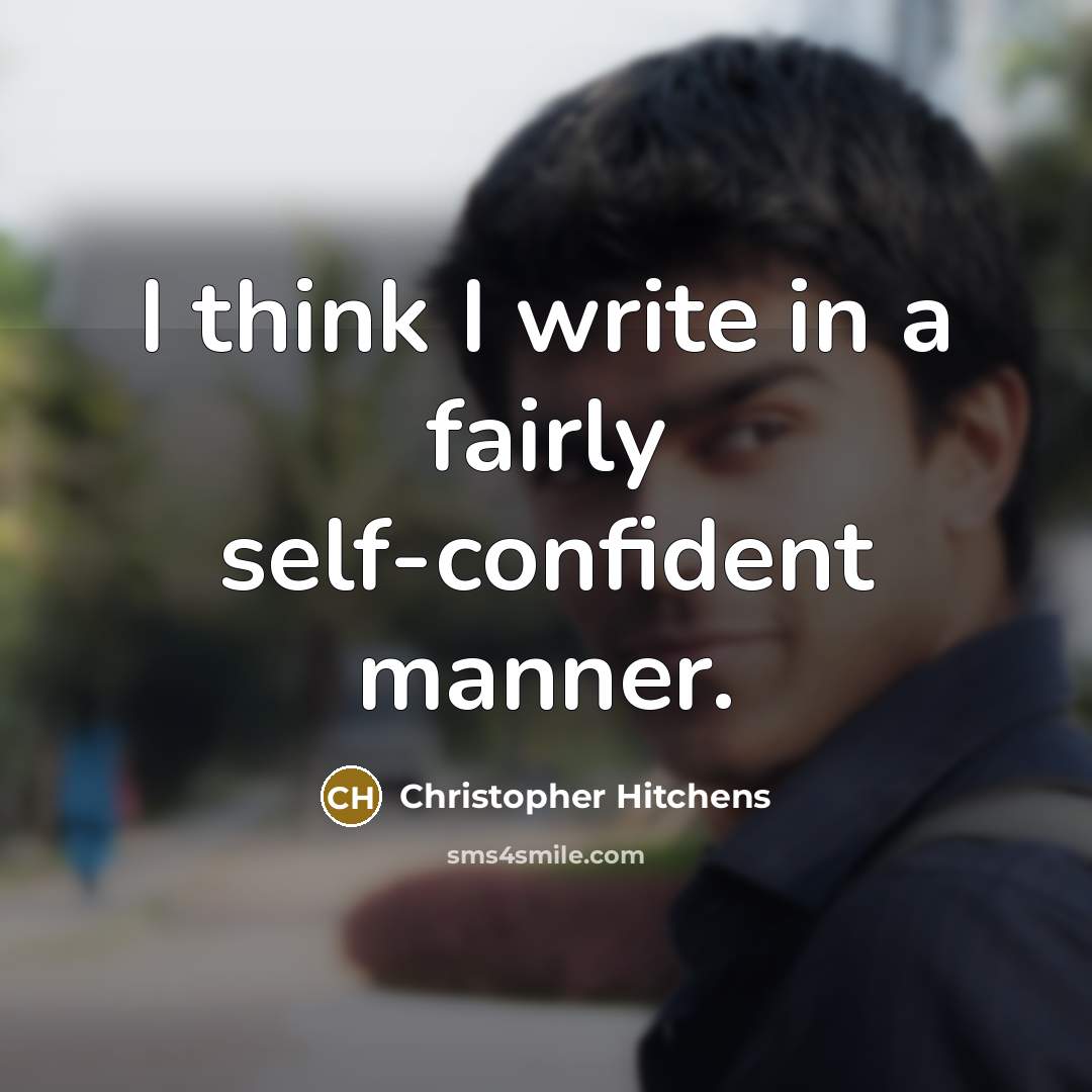 “I think I write in a fairly self-confident manner.” quote by Christopher Hitchens