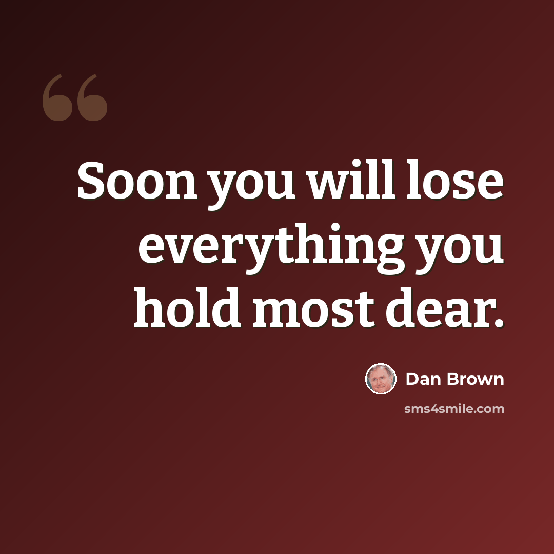 “Soon you will lose everything you hold most dear.” quote by Dan Brown