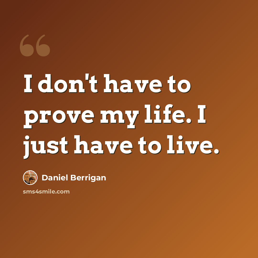 “I don't have to prove my life. I just have to live.” quote by Daniel Berrigan