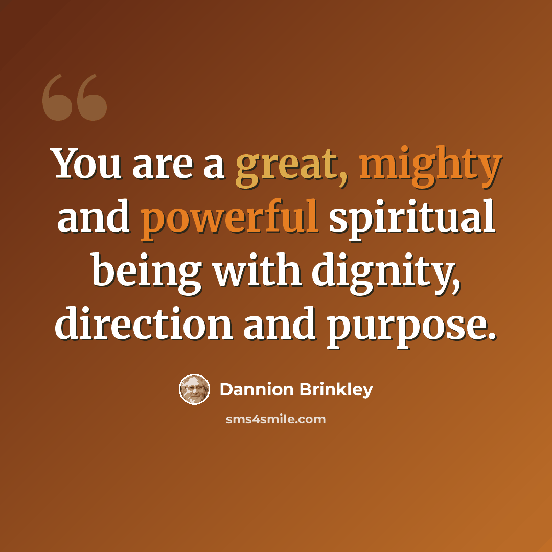 “You are a great, mighty and powerful spiritual being with dignity, direction and purpose.” quote by Dannion Brinkley