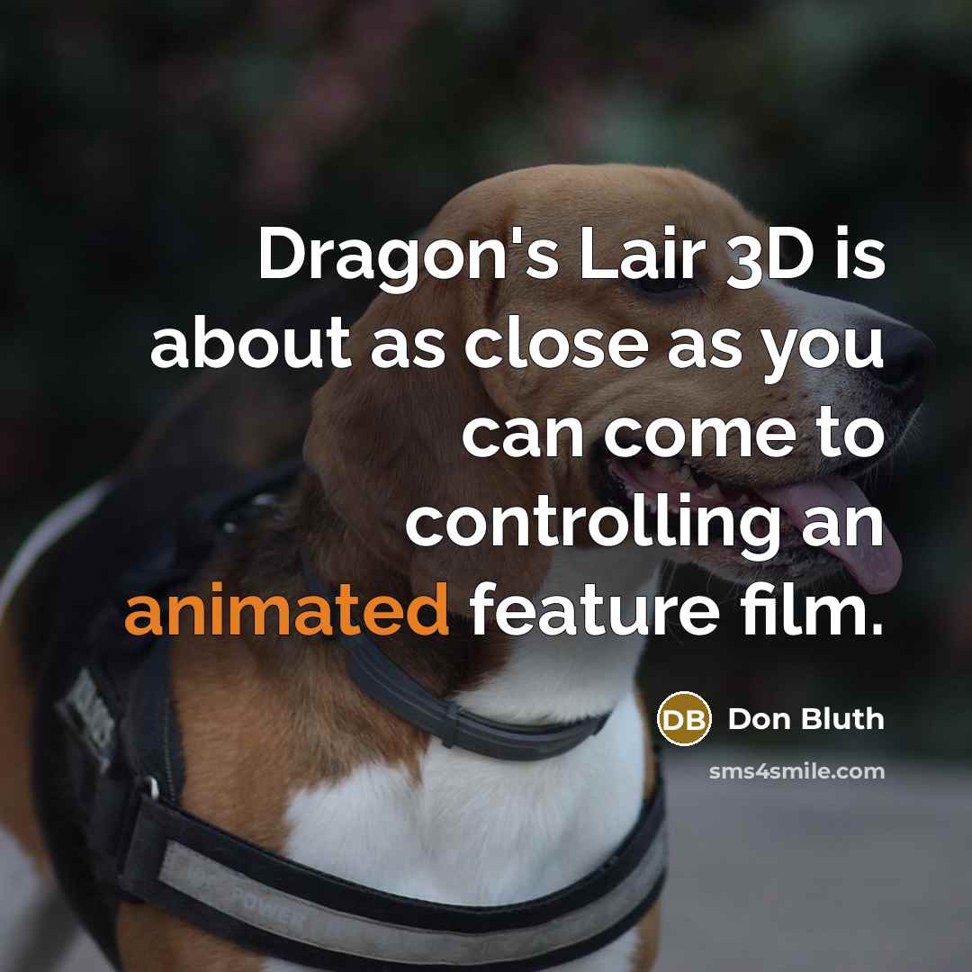 “Dragon's Lair 3D is about as close as you can come to controlling an animated feature film.” quote by Don Bluth