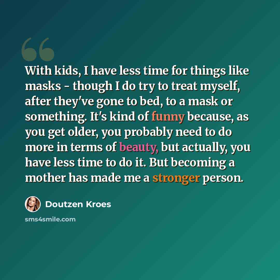 “With kids, I have less time for things like masks - though I do try to treat myself, after they've gone to bed, to a mask or something. It's kind of funny because, as you get older, you probably need to do more in terms of beauty, but actually, you have less time to do it. But becoming a mother…” quote by Doutzen Kroes