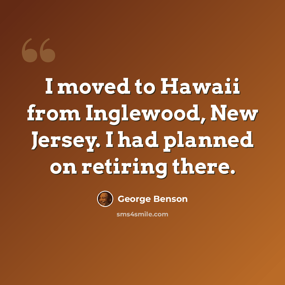“I moved to Hawaii from Inglewood, New Jersey. I had planned on retiring there.” quote by George Benson