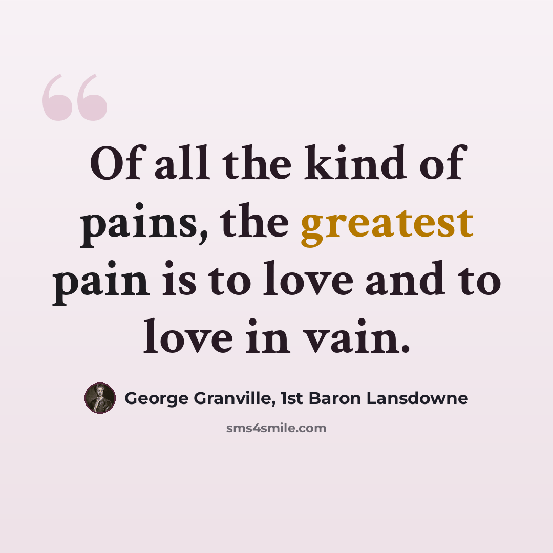 “Of all the kind of pains, the greatest pain is to love and to love in vain.” quote by George Granville, 1st Baron Lansdowne