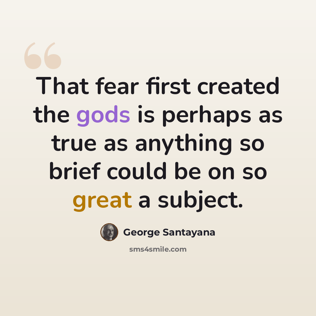 “That fear first created the gods is perhaps as true as anything so brief could be on so great a subject.” quote by George Santayana