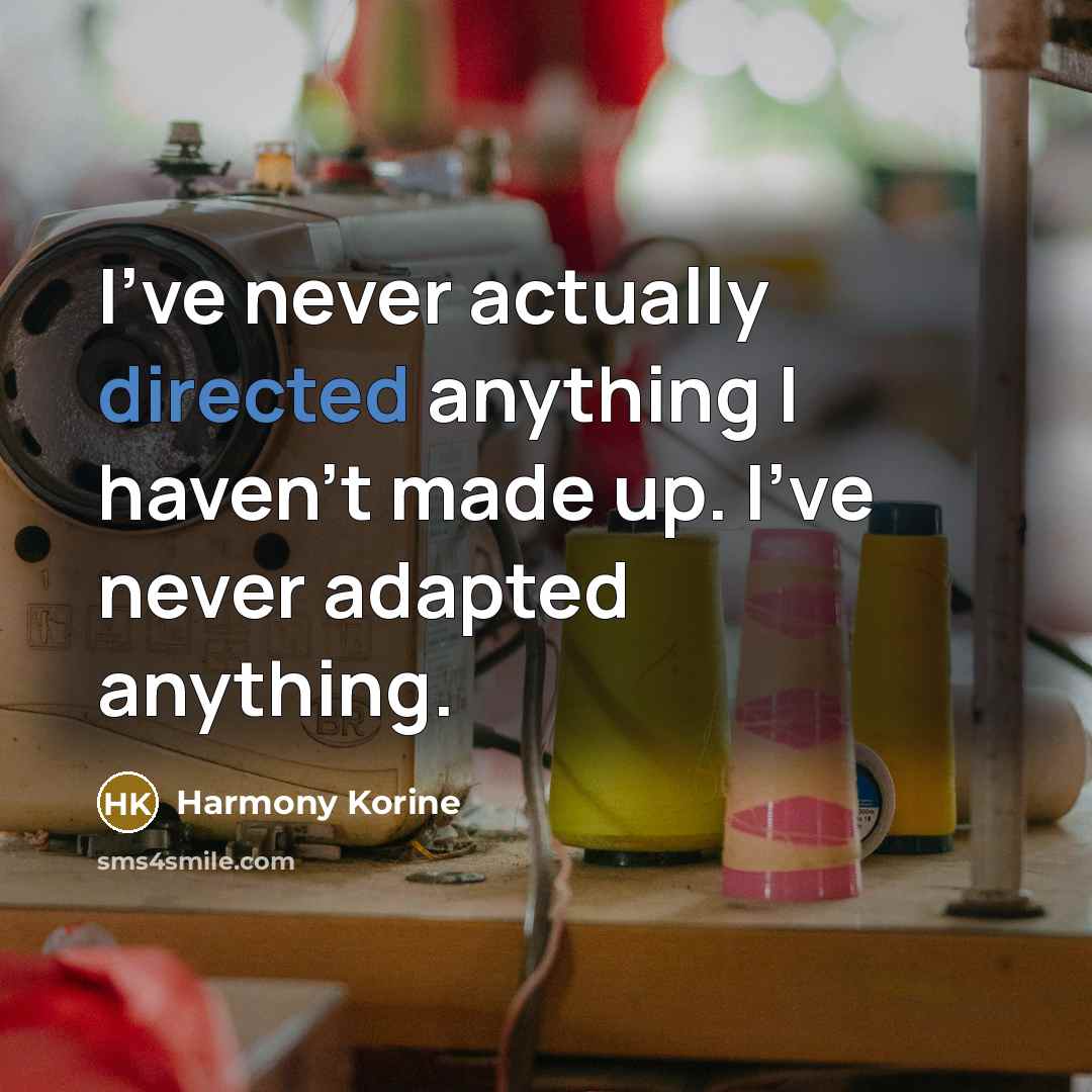 “I've never actually directed anything I haven't made up. I've never adapted anything.” quote by Harmony Korine