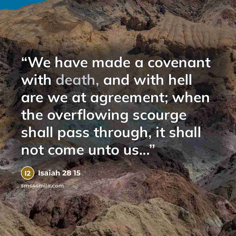 “We have made a covenant with death, and with hell are we at agreement; when the overflowing scourge shall pass through, it shall not come unto us...” quote by Isaiah 28 15