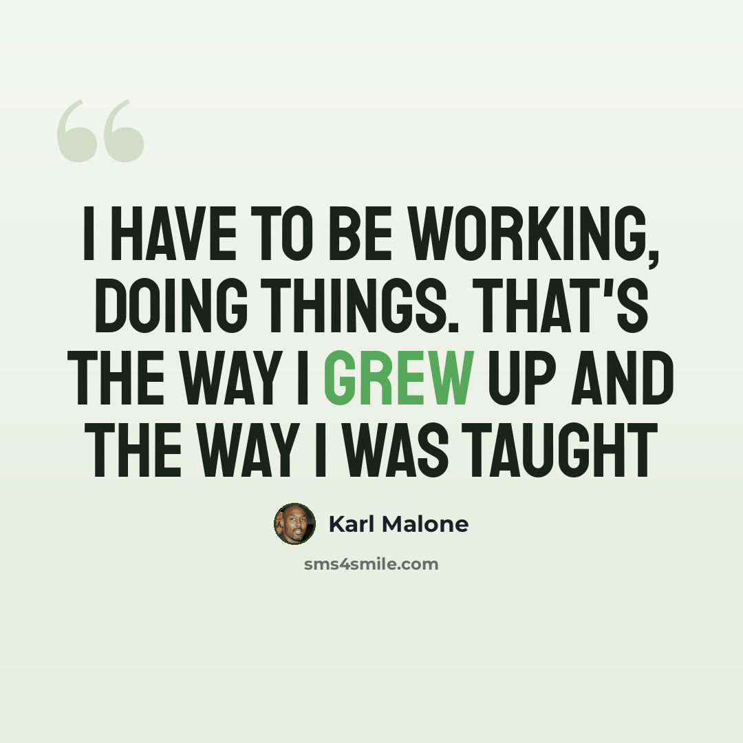 “I have to be working, doing things. That's the way I grew up and the way I was taught” quote by Karl Malone