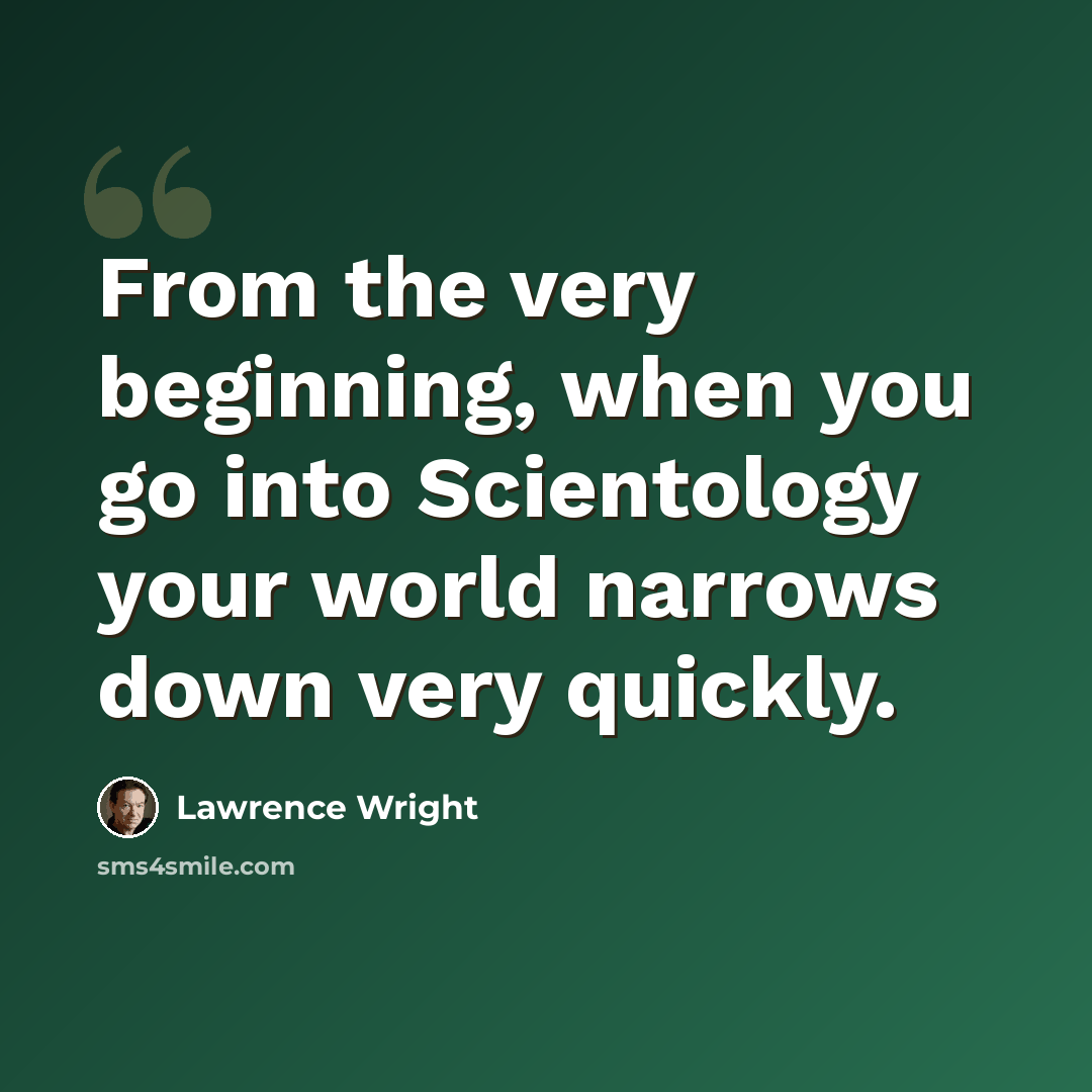 “From the very beginning, when you go into Scientology your world narrows down very quickly.” quote by Lawrence Wright
