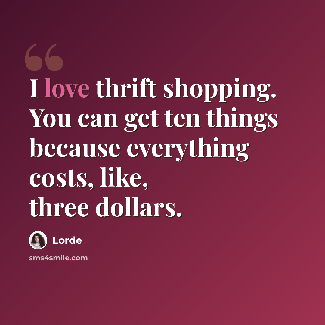 “I love thrift shopping. You can get ten things because everything costs, like, three dollars.” quote by Lorde
