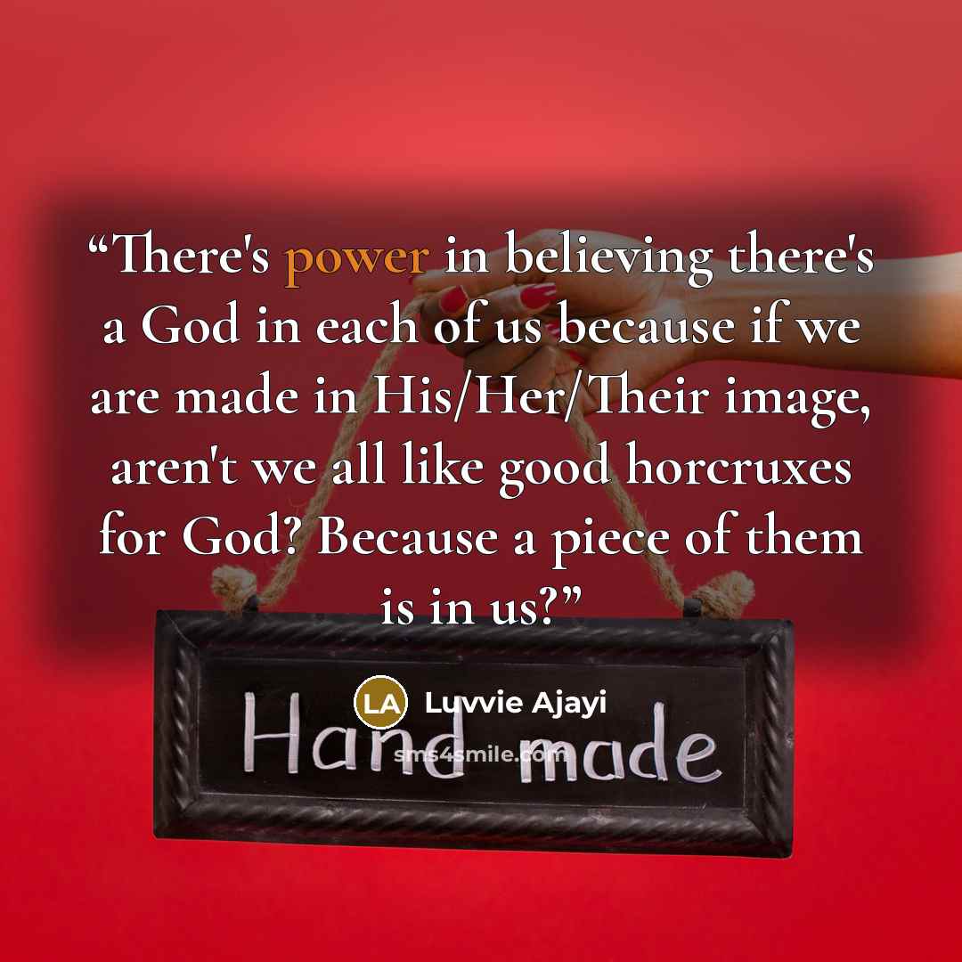 “There's power in believing there's a God in each of us because if we are made in His/Her/Their image, aren't we all like good horcruxes for God? Because a piece of them is in us?” quote by Luvvie Ajayi